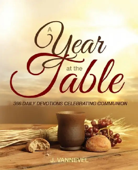 A Year at the Table: 366 Daily Devotions Celebrating Communion by Vannevel, J.
