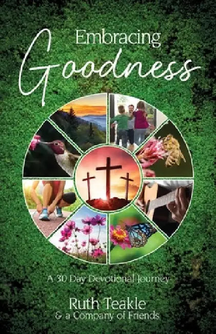 Embracing Goodness: A 30 Day Devotional Journey by Ruth Teakle
