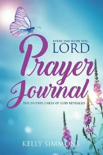 Every Day with You Lord, Prayer Journal: The Faithfulness of God Revealed by Kelly Simmons