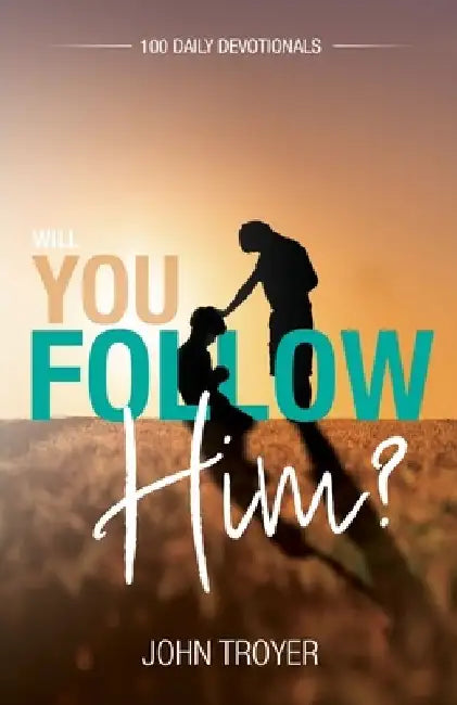 Will You Follow Him?: 100 Daily Devotionals by John Troyer