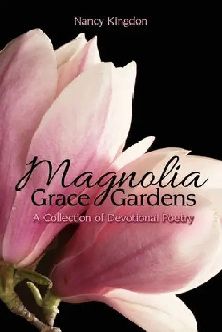 Magnolia Grace Gardens: A Collection of Devotional Poetry by Nancy Kingdon