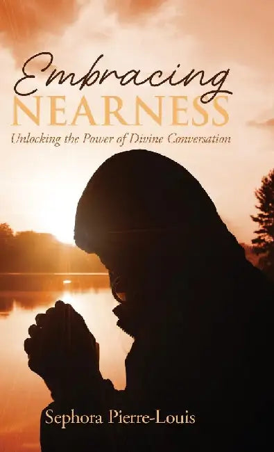 Embracing Nearness: Unlocking the Power of Divine Conversation by Sephora Pierre-Louis