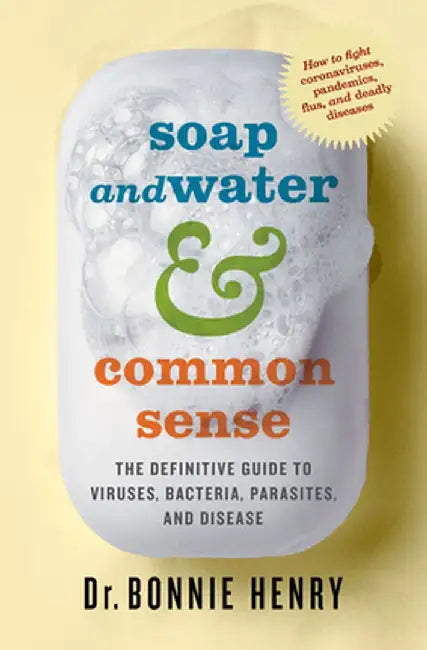 Soap and Water & Common Sense: The Definitive Guide to Viruses, Bacteria, Parasites, and Disease by Bonnie Henry