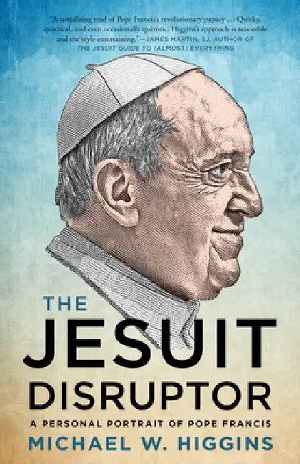 The Jesuit Disruptor: A Personal Portrait of Pope Francis by Michael Higgins
