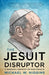 The Jesuit Disruptor: A Personal Portrait of Pope Francis by Michael Higgins