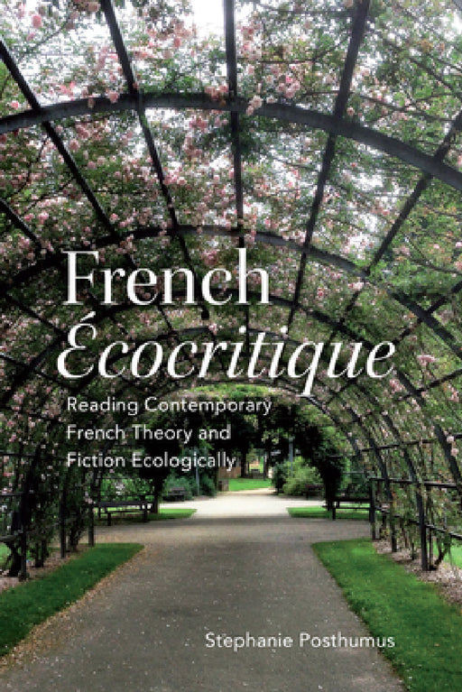 French 'Ecocritique': Reading Contemporary French Theory and Fiction Ecologically by Stephanie Posthumus