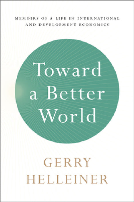 Toward a Better World: Memoirs of a Life in International and Development Economics by Gerald (Gerry) Helleiner
