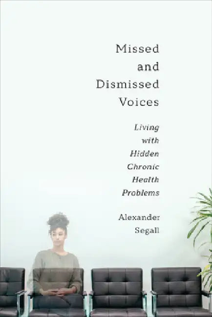 Missed and Dismissed Voices: Living with Hidden Chronic Health Problems by Alexander Segall Phd