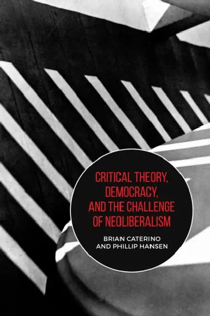 Critical Theory, Democracy, and the Challenge of Neoliberalism by Brian Caterino, Phillip Hansen