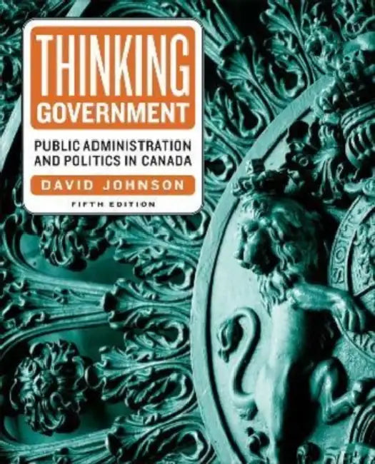 Thinking Government: Public Administration and Politics in Canada, Fifth Edition by David Johnson