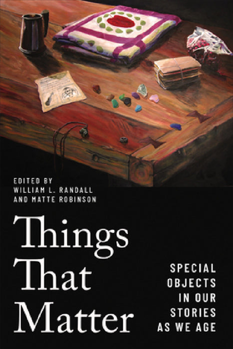 Things That Matter: Special Objects in Our Stories as We Age by William L. Randall, Matte Robinson