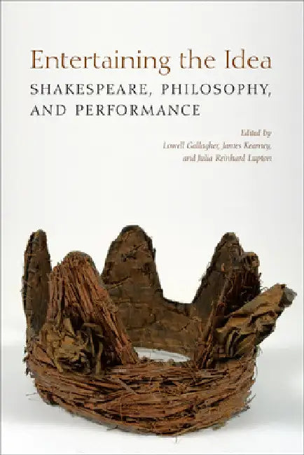 Entertaining the Idea: Shakespeare, Performance, and Philosophy by Lowell Gallagher