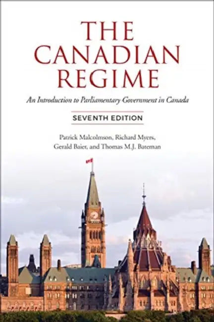 Canadian Regime: An Introduction to Parliamentary Government in Canada, Seventh Edition by Patrick Malcolmson, Richard Myers, Gerald Baier