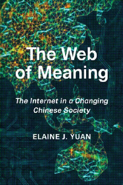 The Web of Meaning: The Internet in a Changing Chinese Society by Elaine Jingyan Yuan