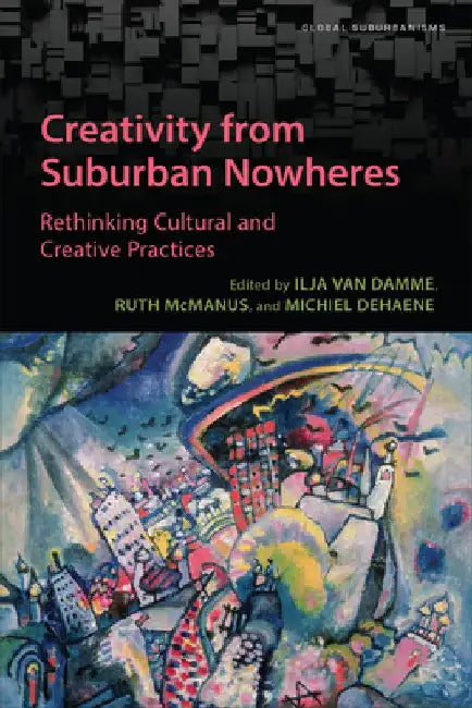 Creativity from Suburban Nowheres: Rethinking Cultural and Creative Practices by Ilja Van Damme