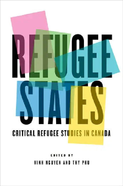 Refugee States: Critical Refugee Studies in Canada by Vinh Nguyen