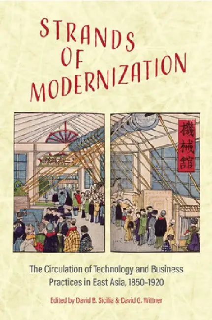 Strands of Modernization: The Circulation of Technology and Business Practices in East Asia, 1850-1920 by David B. Sicilia