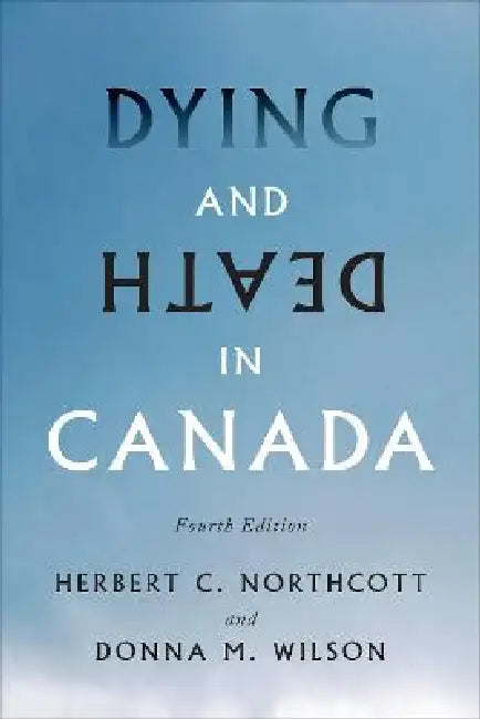 Dying and Death in Canada, Fourth Edition by Herbert C. Northcott, Donna M. Wilson