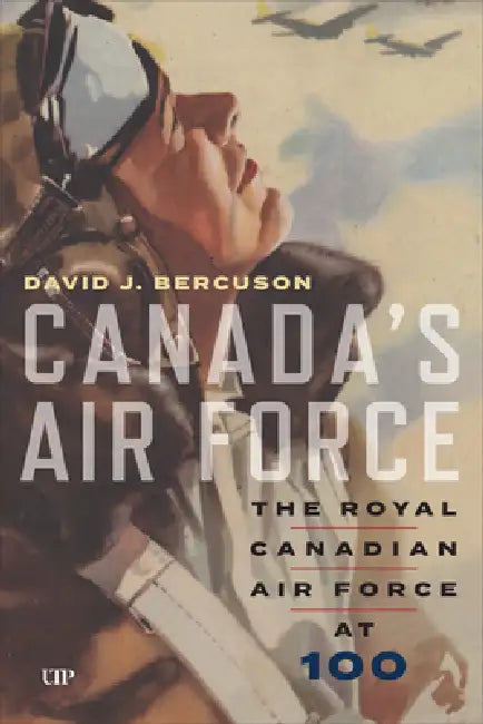 Canada's Air Force: The Royal Canadian Air Force at 100 by David Bercuson