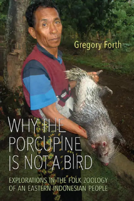 Why the Porcupine Is Not a Bird: Explorations in the Folk Zoology of an Eastern Indonesian People by Gregory Forth