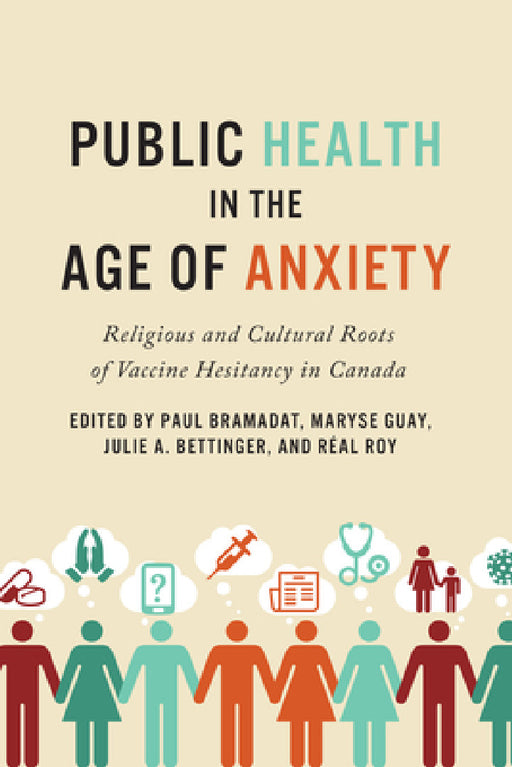Public Health in the Age of Anxiety: Religious and Cultural Roots of Vaccine Hesitancy in Canada by Paul Bramadat, Maryse Guay, Julie Bettinger