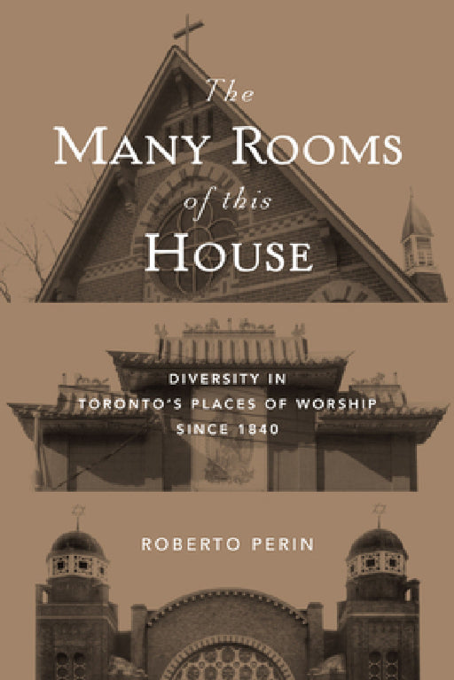 The Many Rooms of this House: Diversity in Toronto's Places of Worship Since 1840 by Roberto Perin