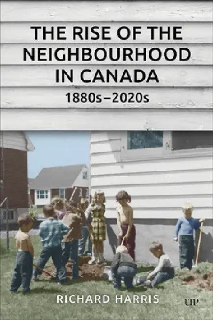 The Rise of the Neighbourhood in Canada, 1880s-2020s by Richard Harris