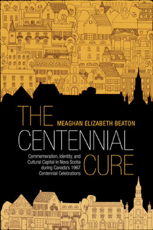 The Centennial Cure: Commemoration, Identity, and Cultural Capital in Nova Scotia During Canada's 1967 Centennial Celebrations by Meaghan Beaton