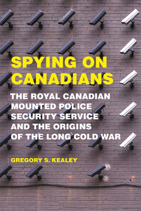Spying on Canadians: The Royal Canadian Mounted Police Security Service and the Origins of the Long by Kealey, Gregory S.