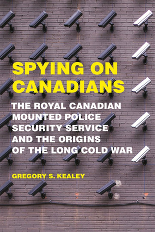 Spying on Canadians: The Royal Canadian Mounted Police Security Service and the Origins of the Long by Kealey, Gregory S.