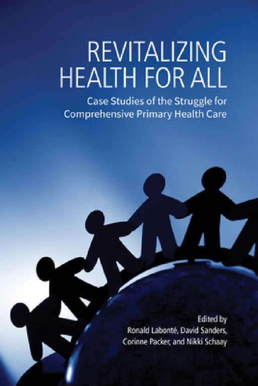 Revitalizing Health for All: Case Studies of the Struggle for Comprehensive Primary Health Care by Ronald Labont�, David Sanders, Corinne Packer