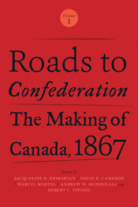 Roads to Confederation: The Making of Canada, 1867, Volume 1 by Jacqueline Krikorian, David Cameron, Marcel Martel