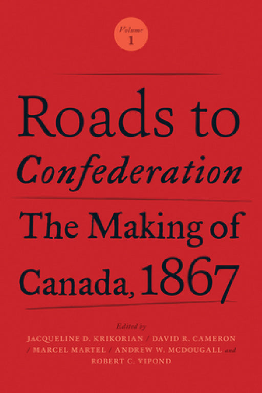 Roads to Confederation: The Making of Canada, 1867, Volume 1 by Jacqueline Krikorian, David Cameron, Marcel Martel