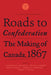 Roads to Confederation: The Making of Canada, 1867, Volume 1 by Jacqueline Krikorian, David Cameron, Marcel Martel