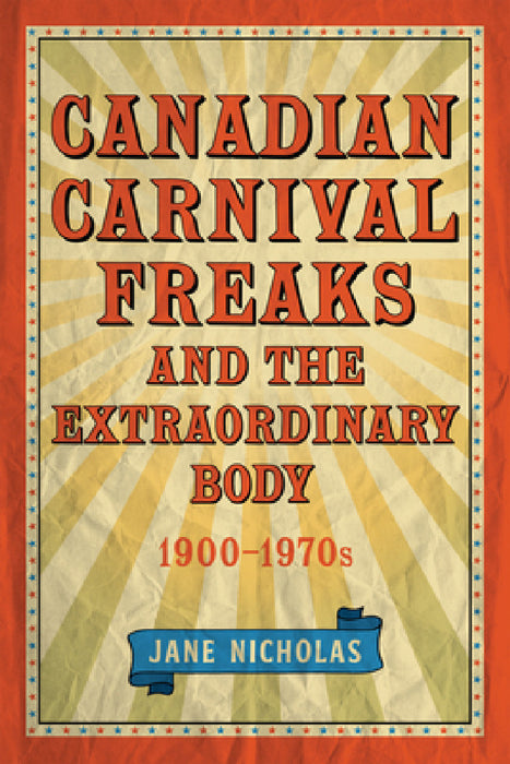 Canadian Carnival Freaks and the Extraordinary Body, 1900-1970s by Jane Nicholas
