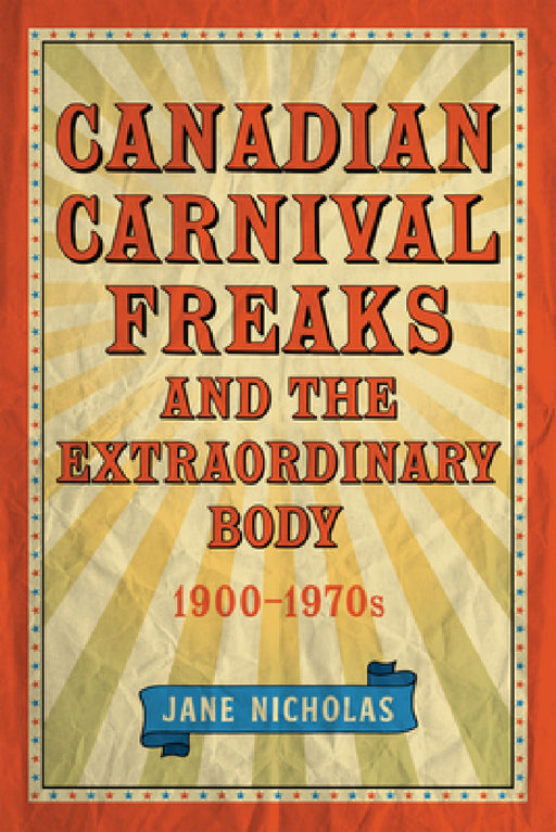 Canadian Carnival Freaks and the Extraordinary Body, 1900-1970s by Jane Nicholas