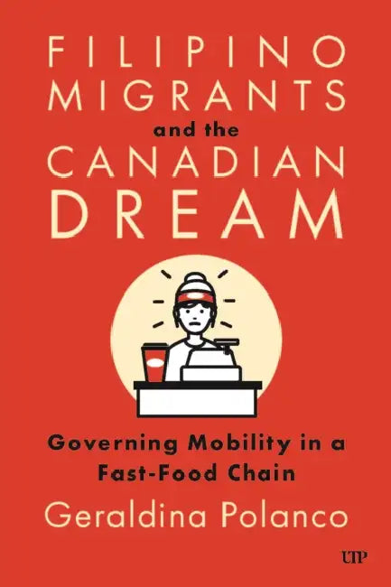 Filipino Migrants and the Canadian Dream: Governing Mobility in a Fast-Food Chain by University of Toronto Press, Geraldina Polanco