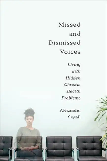 Missed and Dismissed Voices: Living with Hidden Chronic Health Problems by Alexander Segall
