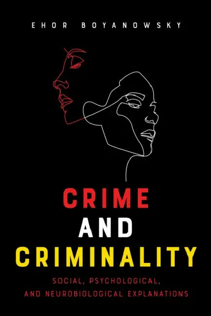 Crime and Criminality: Social, Psychological, and Neurobiological Explanations by Ehor Boyanowsky