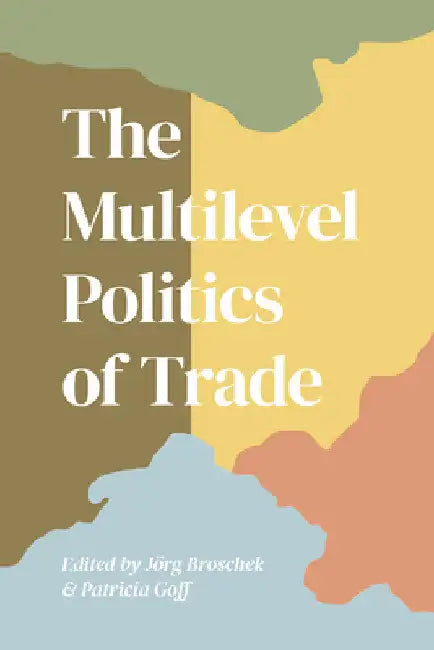 The Multilevel Politics of Trade by Jorg Broschek