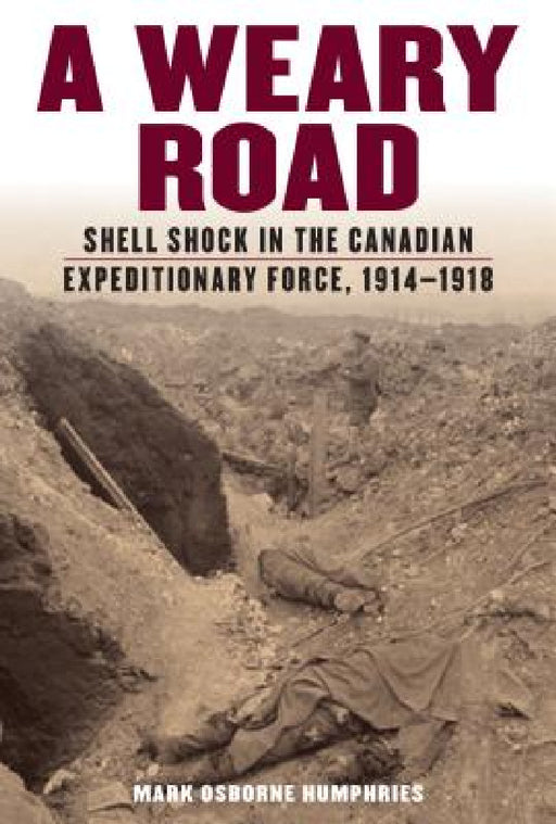 A Weary Road: Shell Shock in the Canadian Expeditionary Force, 1914-1918 by Mark Osborne Humphries