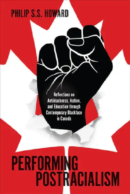 Performing Postracialism: Reflections on Antiblackness, Nation, and Education Through Contemporary Blackface in Canada by Philip S. S. Howard