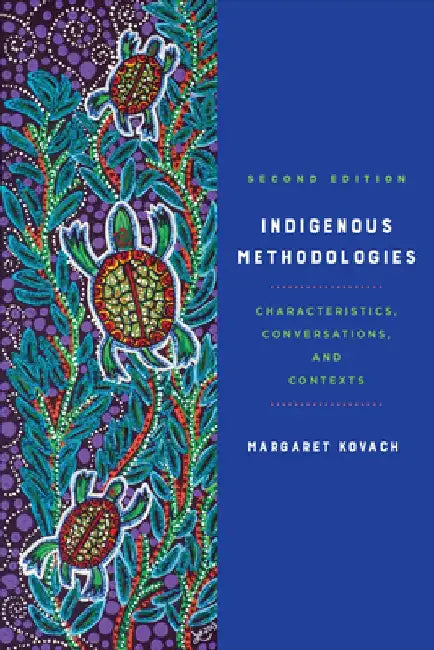 Indigenous Methodologies: Characteristics, Conversations, and Contexts, Second Edition by Margaret Kovach