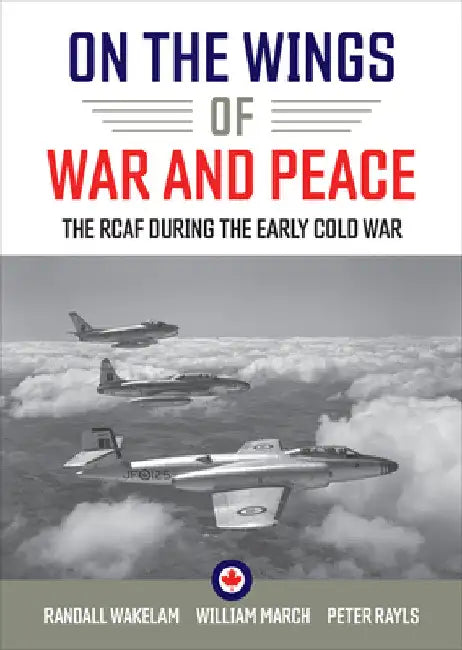 On the Wings of War and Peace: The Rcaf During the Early Cold War by Randall Wakelam