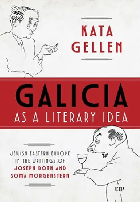 Galicia as a Literary Idea: Jewish Eastern Europe in the Writings of Joseph Roth and Soma Morgenstern by Kata Gellen