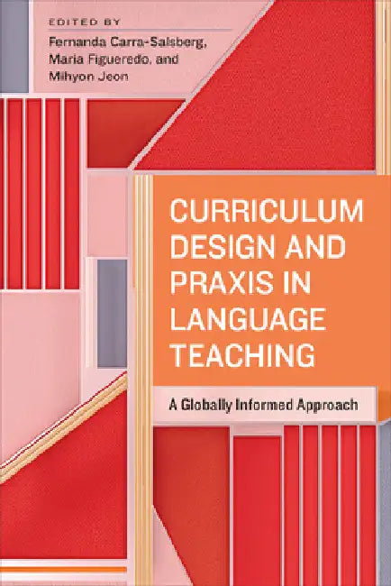 Curriculum Design and PRAXIS in Language Teaching: A Globally Informed Approach by Fernanda Carra-Salsberg
