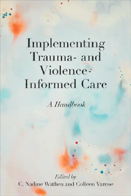 Implementing Trauma- And Violence-Informed Care: A Handbook by C. Nadine Wathen