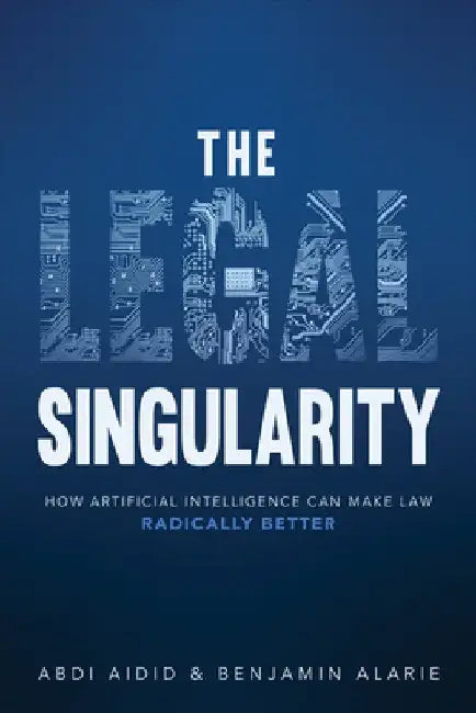 The Legal Singularity: How Artificial Intelligence Can Make Law Radically Better by Abdirashid Aidid