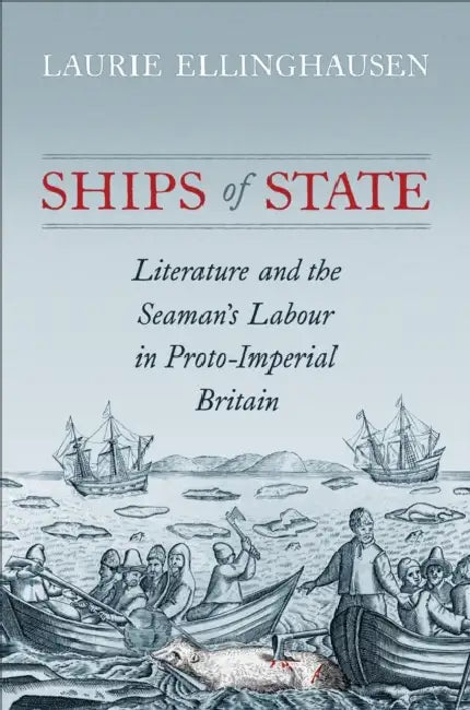 Ships of State: Literature and the Seaman's Labour in Proto-Imperial Britain by Laurie Ellinghausen