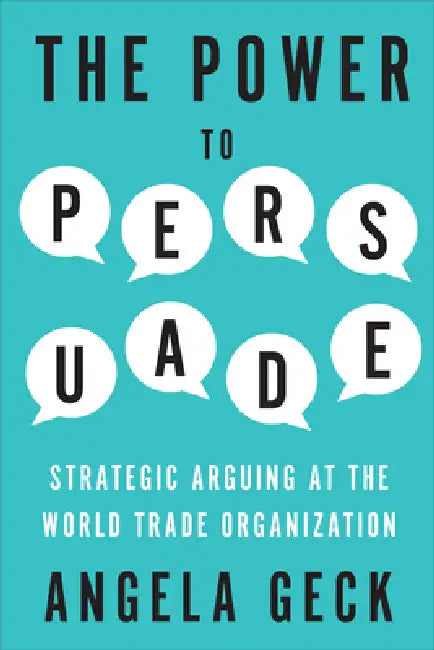 The Power to Persuade: Strategic Arguing at the World Trade Organization by Angela Geck